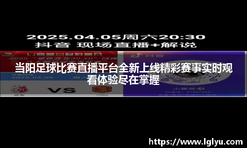 当阳足球比赛直播平台全新上线精彩赛事实时观看体验尽在掌握