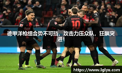 德甲洋枪组合势不可挡，攻击力压众队，狂飙突进！