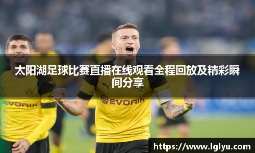 太阳湖足球比赛直播在线观看全程回放及精彩瞬间分享