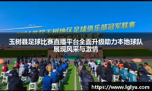 玉树县足球比赛直播平台全面升级助力本地球队展现风采与激情