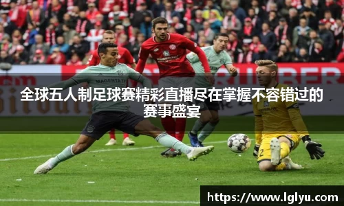 全球五人制足球赛精彩直播尽在掌握不容错过的赛事盛宴