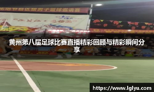 黄州第八届足球比赛直播精彩回顾与精彩瞬间分享