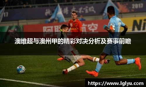 澳维超与澳州甲的精彩对决分析及赛事前瞻